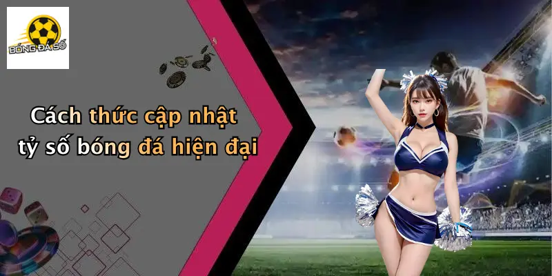 Tỷ số bóng đá 2 Cách thức cập nhật tỷ số bóng đá hiện đại