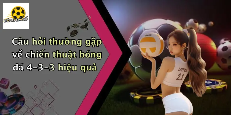 Câu hỏi thường gặp về chiến thuật bóng đá 4-3-3 hiệu quả