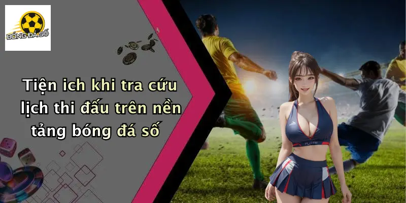 Tiện ich khi tra cứu lịch thi đấu trên nền tảng bóng đá số
