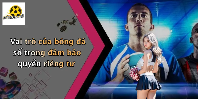Vai trò của bóng đá số trong đảm bảo quyền riêng tư
