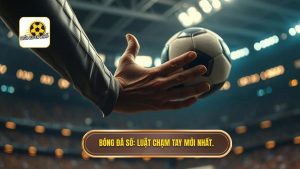 Khi nào tay chạm bóng không bị phạt? Luật bóng đá mới nhất 2024