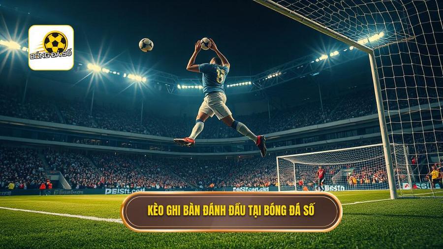Tại sao nên chọn Kèo cược đội ghi bàn từ tình huống đánh đầu tại BÓNG ĐÁ SỐ?